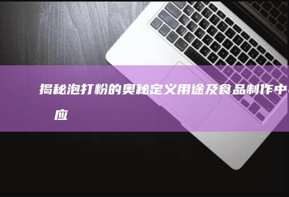 揭秘泡打粉的奥秘：定义、用途及食品制作中的应用